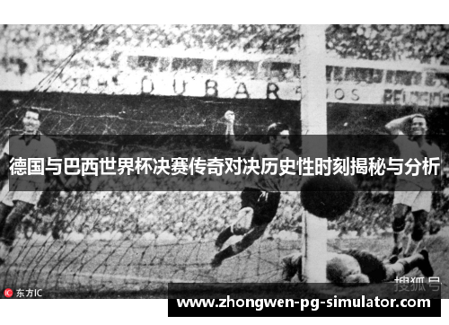 德国与巴西世界杯决赛传奇对决历史性时刻揭秘与分析