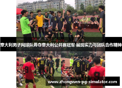 意大利男子网球队勇夺意大利公开赛冠军 展现实力与团队合作精神