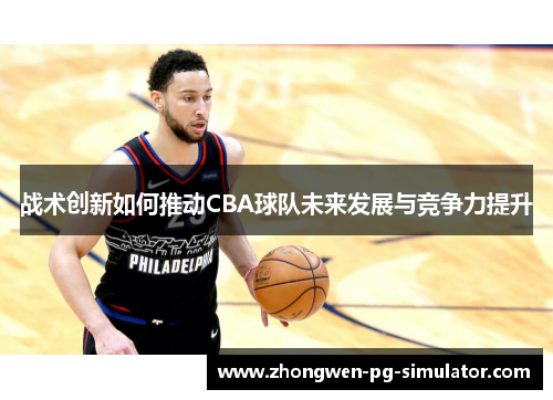 战术创新如何推动CBA球队未来发展与竞争力提升