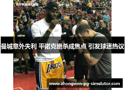 曼城意外失利 平诺克绝杀成焦点 引发球迷热议