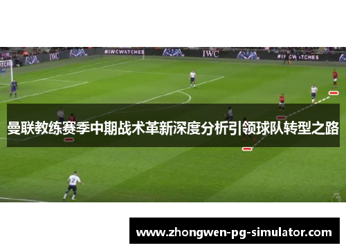 曼联教练赛季中期战术革新深度分析引领球队转型之路 曼联教练赛季中期战术革新深度分析引领球队转型之路