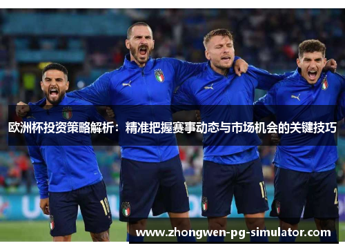 欧洲杯投资策略解析：精准把握赛事动态与市场机会的关键技巧