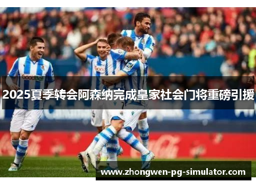 2025夏季转会阿森纳完成皇家社会门将重磅引援