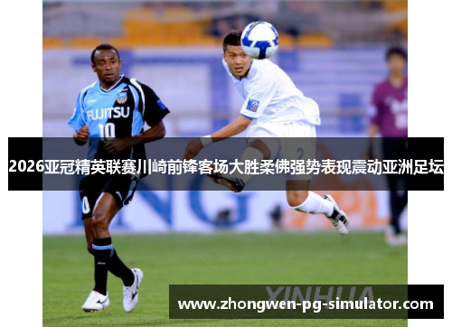 2026亚冠精英联赛川崎前锋客场大胜柔佛强势表现震动亚洲足坛