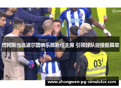 博阿斯当选波尔图俱乐部新任主席 引领球队迎接新篇章