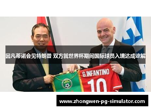 因凡蒂诺会见特朗普 双方就世界杯期间国际球员入境达成谅解