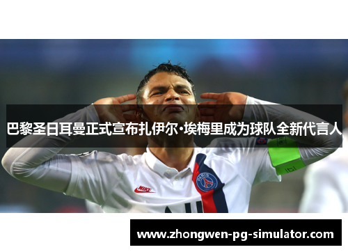 巴黎圣日耳曼正式宣布扎伊尔·埃梅里成为球队全新代言人