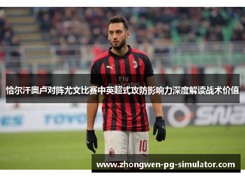 恰尔汗奥卢对阵尤文比赛中英超式攻防影响力深度解读战术价值