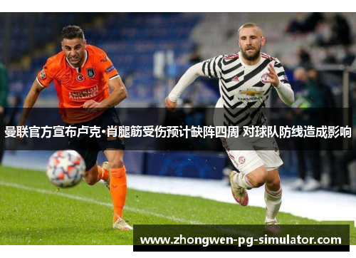 曼联官方宣布卢克·肖腿筋受伤预计缺阵四周 对球队防线造成影响 曼联官方宣布卢克·肖腿筋受伤预计缺阵四周 对球队防线造成影响