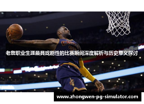 老詹职业生涯最具戏剧性的比赛瞬间深度解析与历史意义探讨