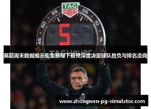 英超周末数据揭示密集赛程下板凳深度决定球队胜负与排名走向