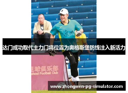 达门成功取代主力门将位置为奥格斯堡防线注入新活力