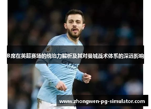 B席在英超赛场的统治力解析及其对曼城战术体系的深远影响 B席在英超赛场的统治力解析及其对曼城战术体系的深远影响