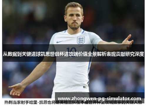 从数据到关键进球凯恩世俱杯进攻端价值全景解析表现贡献研究深度 从数据到关键进球凯恩世俱杯进攻端价值全景解析表现贡献研究深度