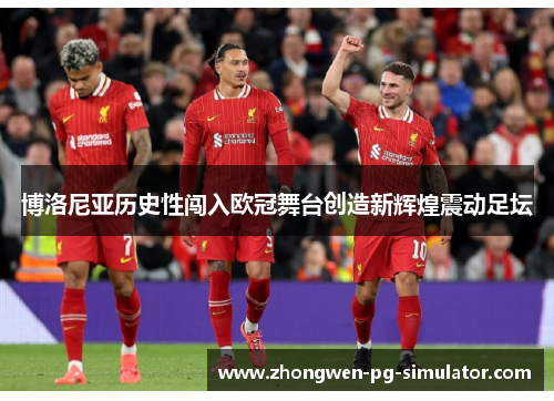 博洛尼亚历史性闯入欧冠舞台创造新辉煌震动足坛 博洛尼亚历史性闯入欧冠舞台创造新辉煌震动足坛