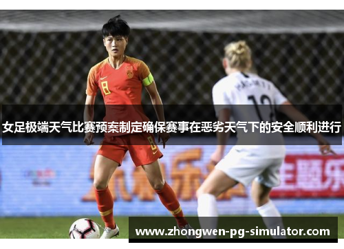 女足极端天气比赛预案制定确保赛事在恶劣天气下的安全顺利进行 女足极端天气比赛预案制定确保赛事在恶劣天气下的安全顺利进行
