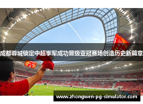 成都蓉城锁定中超季军成功晋级亚冠赛场创造历史新篇章 成都蓉城锁定中超季军成功晋级亚冠赛场创造历史新篇章
