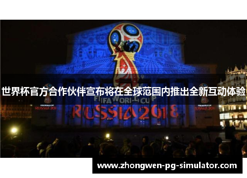 世界杯官方合作伙伴宣布将在全球范围内推出全新互动体验 世界杯官方合作伙伴宣布将在全球范围内推出全新互动体验