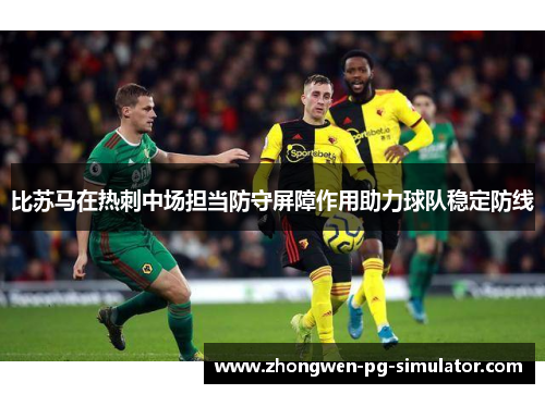 比苏马在热刺中场担当防守屏障作用助力球队稳定防线 比苏马在热刺中场担当防守屏障作用助力球队稳定防线