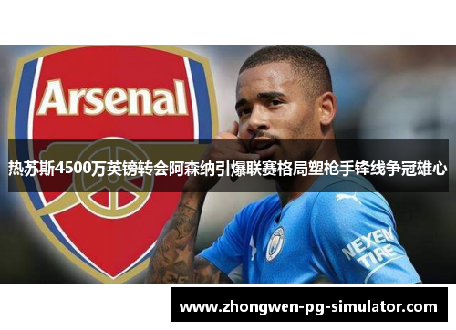 热苏斯4500万英镑转会阿森纳引爆联赛格局塑枪手锋线争冠雄心 热苏斯4500万英镑转会阿森纳引爆联赛格局塑枪手锋线争冠雄心