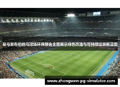 皇马发布伯纳乌球场环保报告全面展示绿色改造与可持续运营新蓝图 皇马发布伯纳乌球场环保报告全面展示绿色改造与可持续运营新蓝图