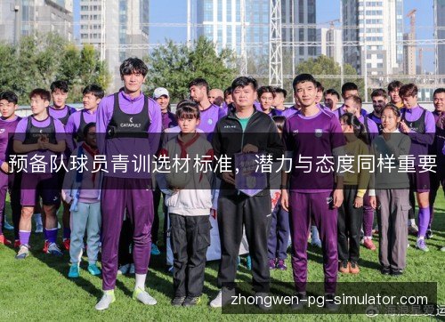 预备队球员青训选材标准,潜力与态度同样重要 预备队球员青训选材标准,潜力与态度同样重要