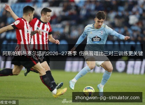 阿斯帕斯与塞尔塔的2026-27赛季 伤病管理比三对三训练更关键